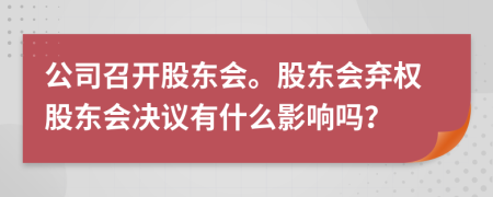 公司召开股东会。股东会弃权股东会决议有什么影响吗？