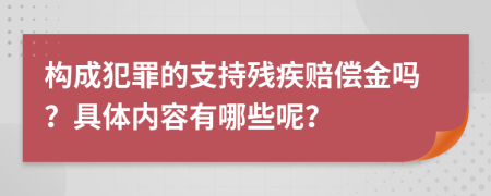 构成犯罪的支持残疾赔偿金吗？具体内容有哪些呢？