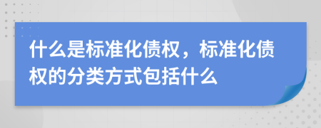 什么是标准化债权，标准化债权的分类方式包括什么