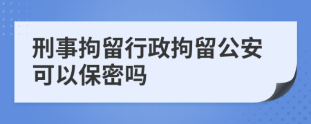 刑事拘留行政拘留公安可以保密吗