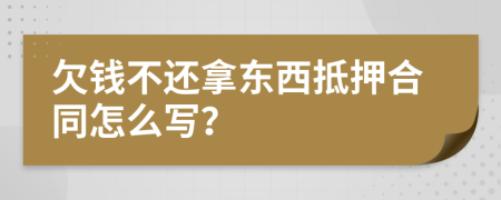 欠钱不还拿东西抵押合同怎么写？