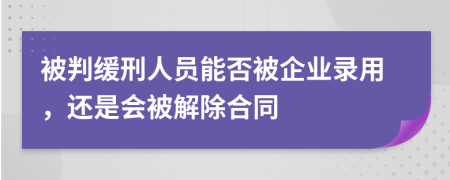 被判缓刑人员能否被企业录用，还是会被解除合同