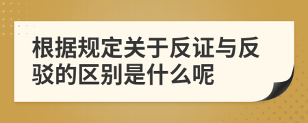 根据规定关于反证与反驳的区别是什么呢