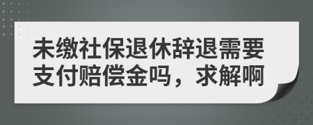 未缴社保退休辞退需要支付赔偿金吗，求解啊