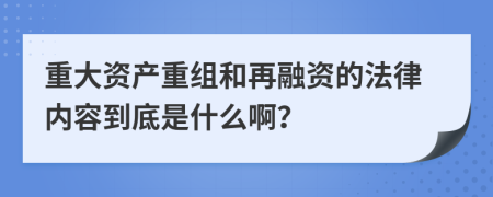 重大资产重组和再融资的法律内容到底是什么啊？