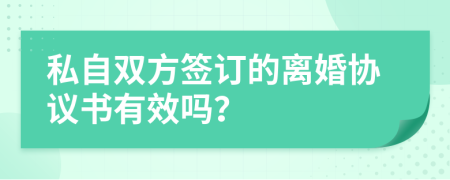 私自双方签订的离婚协议书有效吗？