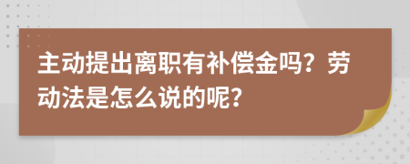 主动提出离职有补偿金吗？劳动法是怎么说的呢？