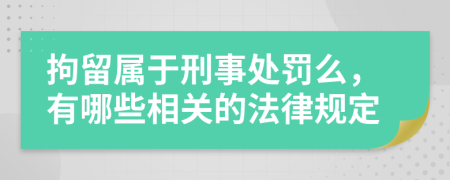 拘留属于刑事处罚么，有哪些相关的法律规定