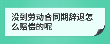 没到劳动合同期辞退怎么赔偿的呢