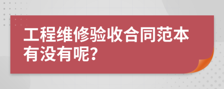 工程维修验收合同范本有没有呢？