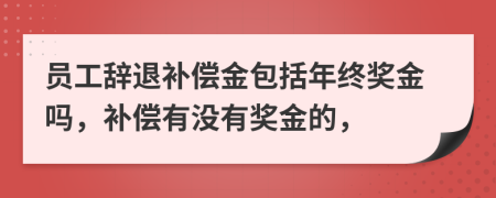 员工辞退补偿金包括年终奖金吗，补偿有没有奖金的，