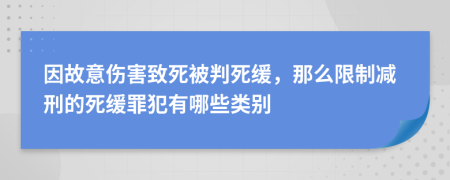 因故意伤害致死被判死缓，那么限制减刑的死缓罪犯有哪些类别