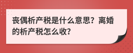 丧偶析产税是什么意思？离婚的析产税怎么收？