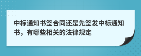 中标通知书签合同还是先签发中标通知书，有哪些相关的法律规定