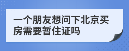 一个朋友想问下北京买房需要暂住证吗