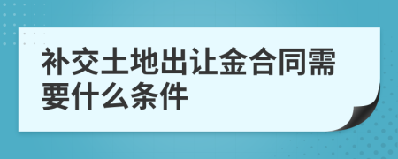 补交土地出让金合同需要什么条件