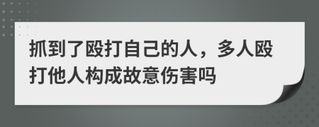 抓到了殴打自己的人，多人殴打他人构成故意伤害吗