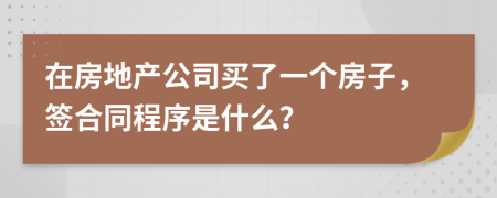 在房地产公司买了一个房子，签合同程序是什么？