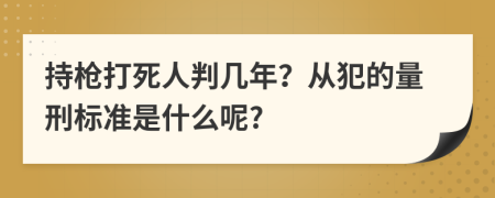 持枪打死人判几年？从犯的量刑标准是什么呢?