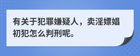 有关于犯罪嫌疑人，卖淫嫖娼初犯怎么判刑呢。