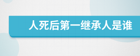 人死后第一继承人是谁