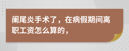 阑尾炎手术了，在病假期间离职工资怎么算的，