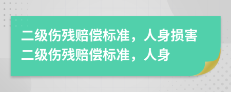 二级伤残赔偿标准，人身损害二级伤残赔偿标准，人身