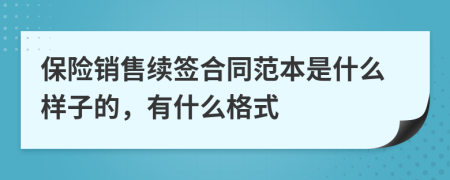 保险销售续签合同范本是什么样子的，有什么格式