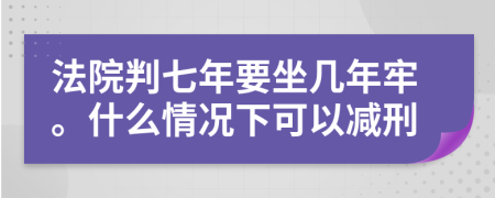 法院判七年要坐几年牢。什么情况下可以减刑