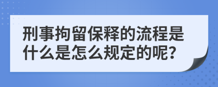 刑事拘留保释的流程是什么是怎么规定的呢？