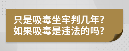 只是吸毒坐牢判几年?如果吸毒是违法的吗?