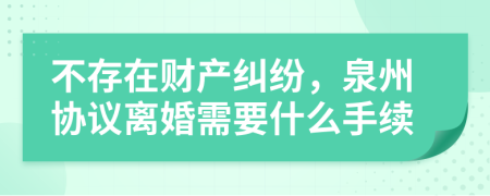 不存在财产纠纷，泉州协议离婚需要什么手续