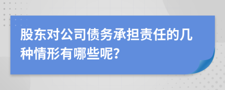 股东对公司债务承担责任的几种情形有哪些呢？