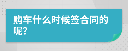 购车什么时候签合同的呢？