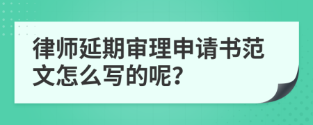 律师延期审理申请书范文怎么写的呢？