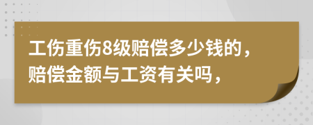 工伤重伤8级赔偿多少钱的，赔偿金额与工资有关吗，