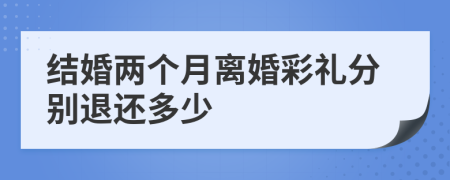 结婚两个月离婚彩礼分别退还多少