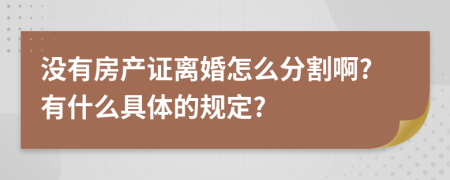 没有房产证离婚怎么分割啊?有什么具体的规定?