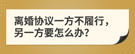 离婚协议一方不履行，另一方要怎么办？