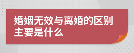 婚姻无效与离婚的区别主要是什么