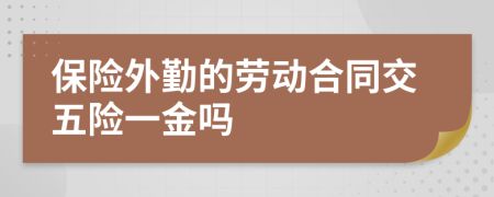 保险外勤的劳动合同交五险一金吗