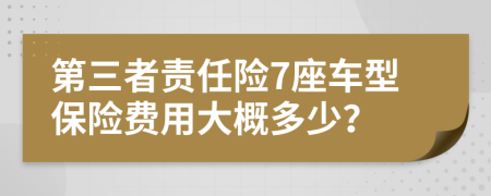 第三者责任险7座车型保险费用大概多少？