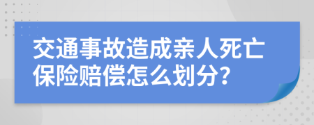 交通事故造成亲人死亡保险赔偿怎么划分？