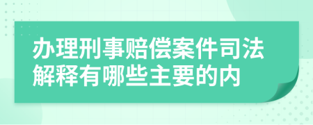 办理刑事赔偿案件司法解释有哪些主要的内