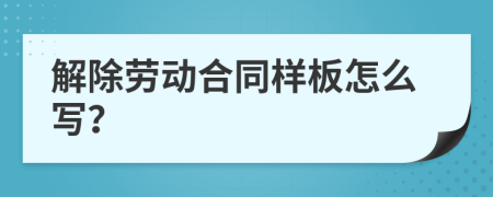 解除劳动合同样板怎么写？