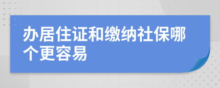 办居住证和缴纳社保哪个更容易