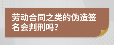 劳动合同之类的伪造签名会判刑吗？