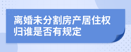 离婚未分割房产居住权归谁是否有规定