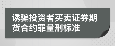 诱骗投资者买卖证券期货合约罪量刑标准