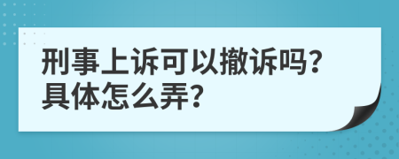 刑事上诉可以撤诉吗？具体怎么弄？